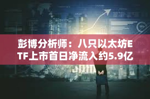 彭博分析師：八只以太坊ETF上市首日凈流入約5.9億美元