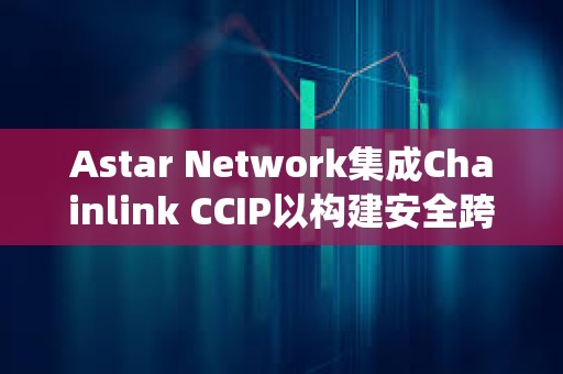 Astar Network集成Chainlink CCIP以構建安全跨鏈生態系統