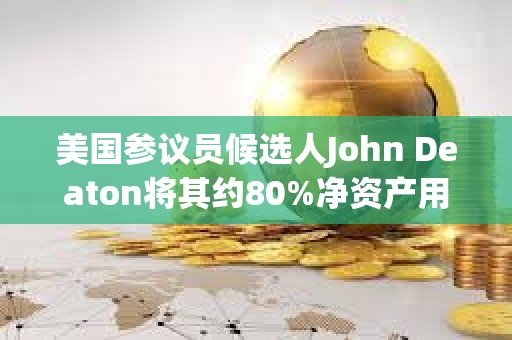 美國參議員候選人John Deaton將其約80%凈資產用于比特幣相關投資
