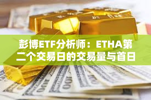 彭博ETF分析師：ETHA第二個交易日的交易量與首日差不多，是個好兆頭