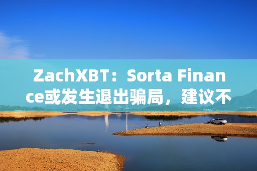 ZachXBT：Sorta Finance或發生退出騙局，建議不要使用該協議