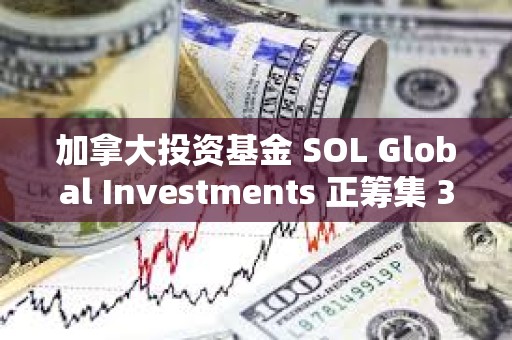 加拿大投資基金 SOL Global Investments 正籌集 360 萬美元以購買 SOL 加拿大投資基金 SOL Global Investments 正籌集 360 萬美元以購買 SOL