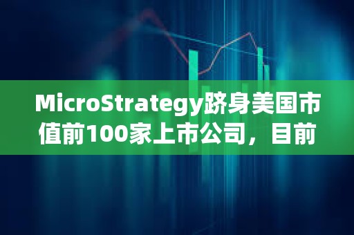 MicroStrategy躋身美國市值前100家上市公司，目前排名第97位