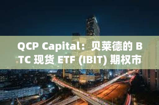 QCP Capital：貝萊德的 BTC 現貨 ETF (IBIT) 期權市場表現強勁