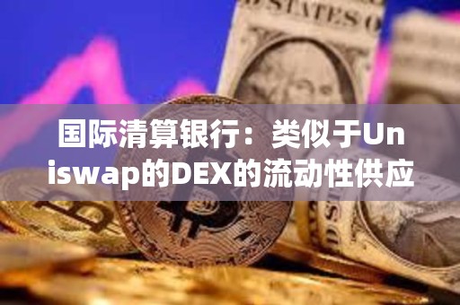 國際清算銀行：類似于Uniswap的DEX的流動性供應并不分散