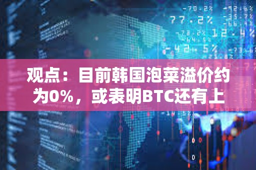 觀點：目前韓國泡菜溢價約為0%，或表明BTC還有上升空間
