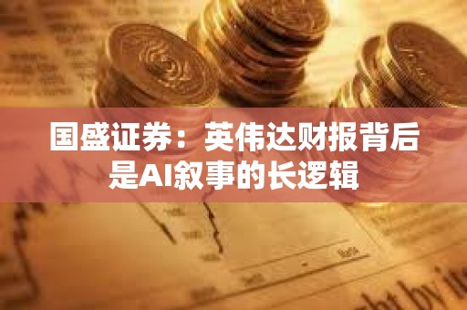 國盛證券：英偉達財報背后是AI敘事的長邏輯
