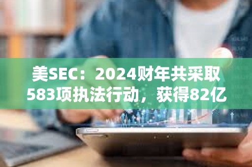美SEC：2024財年共采取583項執法行動，獲得82億美元史上最高財政救濟