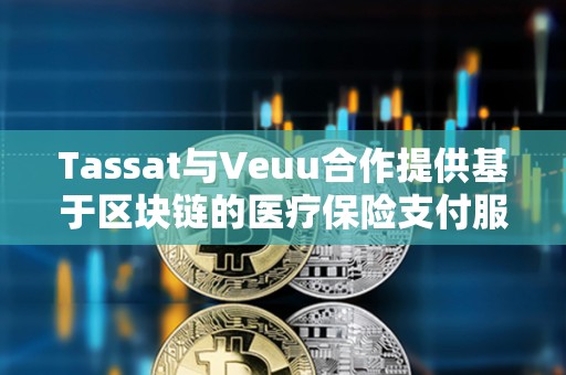 Tassat與Veuu合作提供基于區塊鏈的醫療保險支付服務