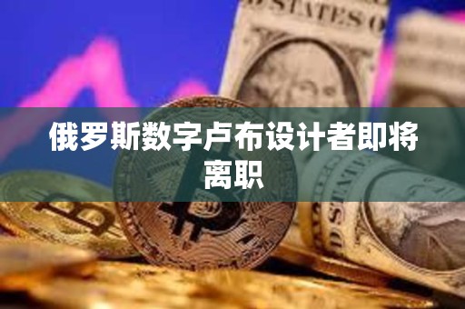 俄羅斯數字盧布設計者即將離職