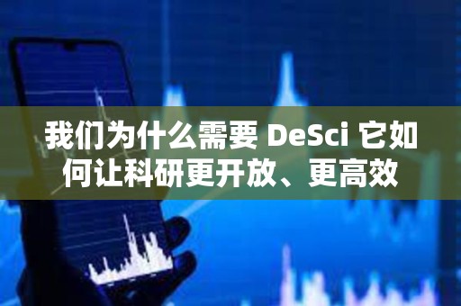 我們為什么需要 DeSci 它如何讓科研更開放、更高效