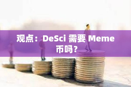 觀點：DeSci 需要 Meme 幣嗎？