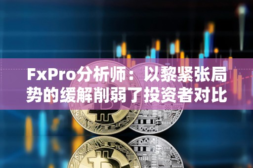FxPro分析師：以黎緊張局勢的緩解削弱了投資者對比特幣等避險資產的需求