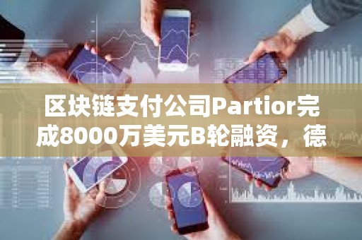 區塊鏈支付公司Partior完成8000萬美元B輪融資，德意志銀行參投