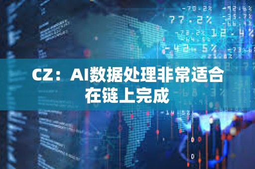 CZ：AI數據處理非常適合在鏈上完成