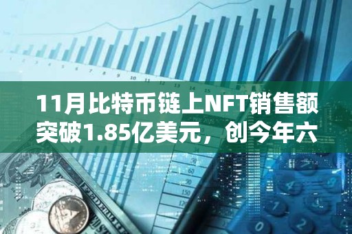 11月比特幣鏈上NFT銷售額突破1.85億美元，創今年六月以來新高