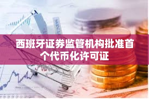西班牙證券監管機構批準首個代幣化許可證