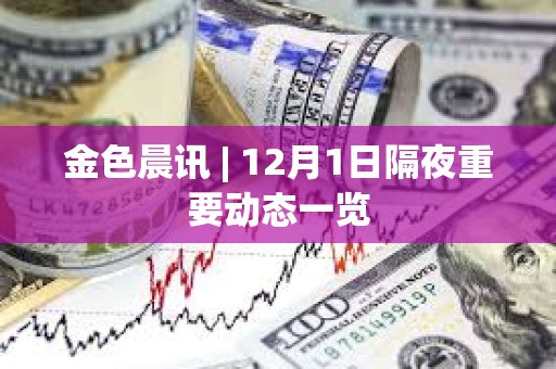 金色晨訊 | 12月1日隔夜重要?jiǎng)討B(tài)一覽