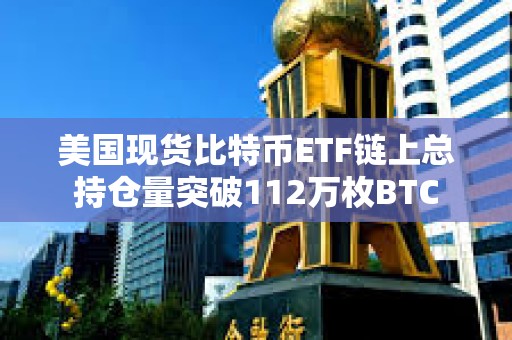 美國現貨比特幣ETF鏈上總持倉量突破112萬枚BTC