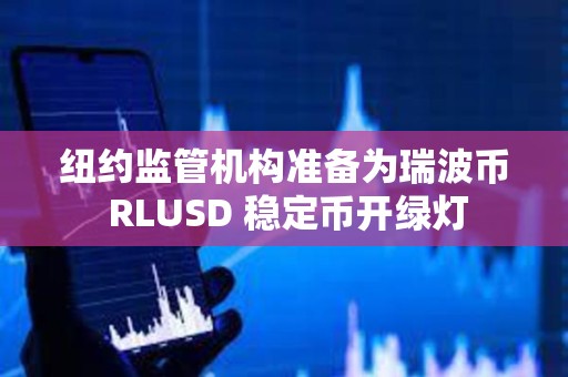 紐約監管機構準備為瑞波幣 RLUSD 穩定幣開綠燈