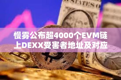 慢霧公布超4000個(gè)EVM鏈上DEXX受害者地址及對(duì)應(yīng)攻擊者地址
