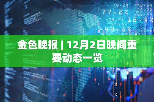 金色晚報 | 12月2日晚間重要動態一覽