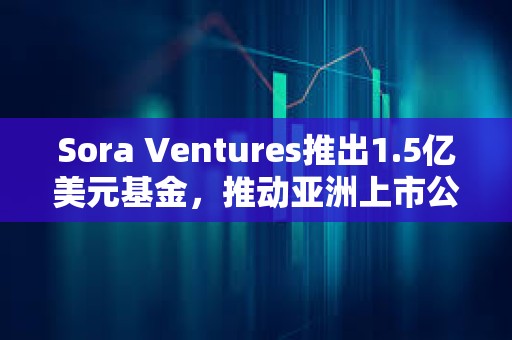 Sora Ventures推出1.5億美元基金，推動亞洲上市公司采用比特幣財務策略