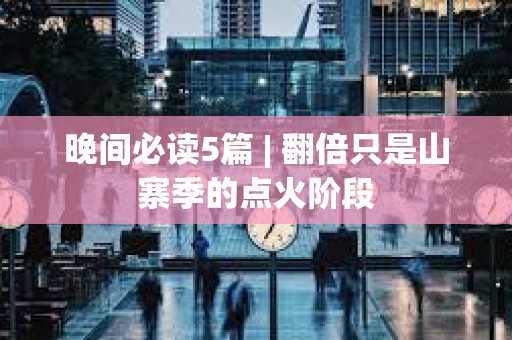 晚間必讀5篇 | 翻倍只是山寨季的點(diǎn)火階段