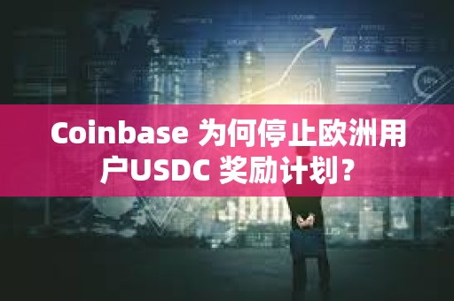 Coinbase 為何停止歐洲用戶USDC 獎(jiǎng)勵(lì)計(jì)劃？