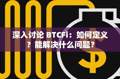 深入討論 BTCFi：如何定義？能解決什么問題？