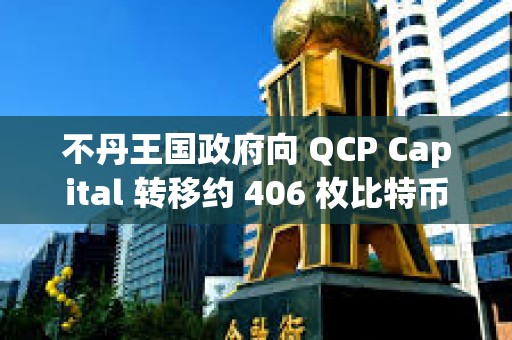 不丹王國政府向 QCP Capital 轉移約 406 枚比特幣
