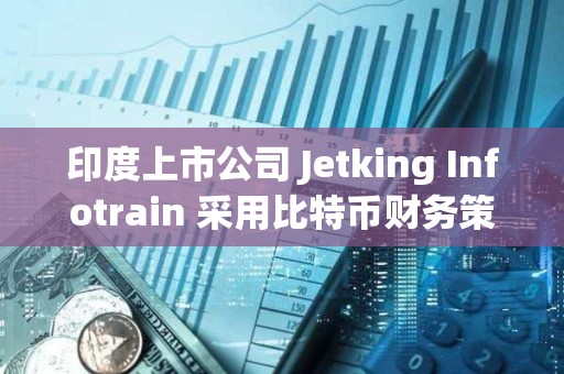 印度上市公司 Jetking Infotrain 采用比特幣財務策略