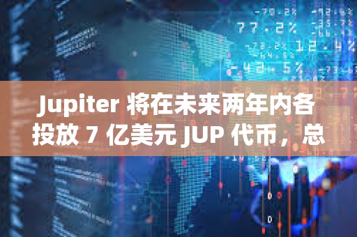 Jupiter 將在未來兩年內各投放 7 億美元 JUP 代幣，總額達 14 億美元