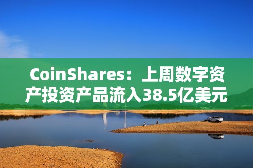 CoinShares：上周數字資產投資產品流入38.5億美元