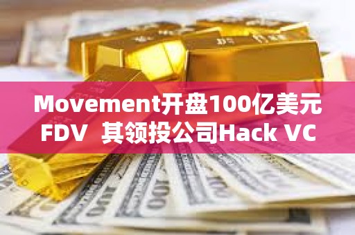 Movement開盤100億美元FDV  其領投公司Hack VC怎么看