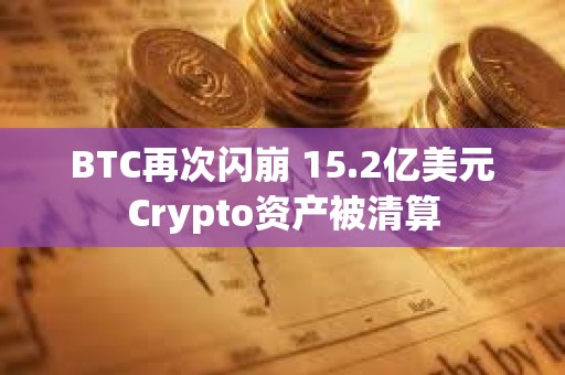BTC再次閃崩 15.2億美元Crypto資產(chǎn)被清算