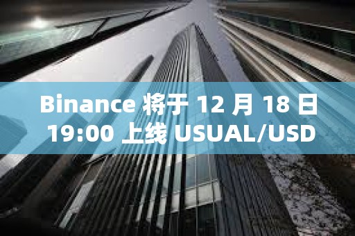 Binance 將于 12 月 18 日 19:00 上線 USUAL/USDT等交易對交易
