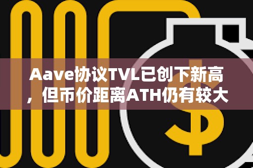 Aave協議TVL已創下新高，但幣價距離ATH仍有較大差距