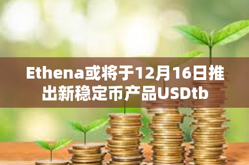 Ethena或將于12月16日推出新穩定幣產品USDtb