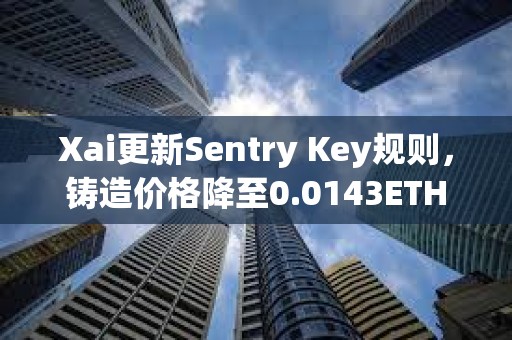Xai更新Sentry Key規則，鑄造價格降至0.0143ETH