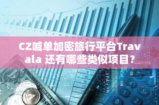 CZ喊單加密旅行平臺(tái)Travala 還有哪些類(lèi)似項(xiàng)目？