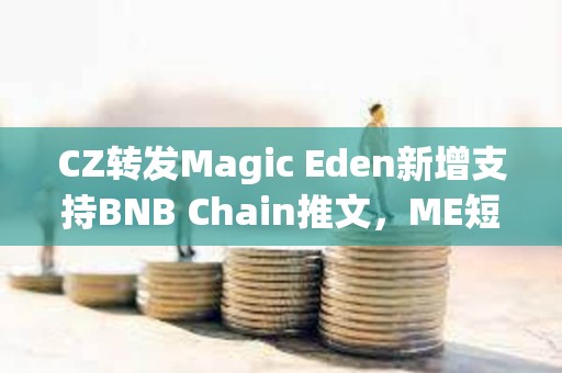 CZ轉(zhuǎn)發(fā)Magic Eden新增支持BNB Chain推文，ME短線突破4.4美元