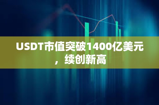 USDT市值突破1400億美元，續(xù)創(chuàng)新高