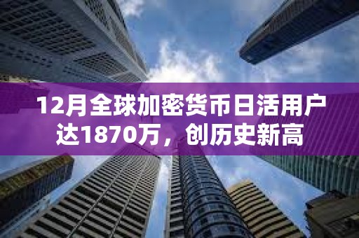 12月全球加密貨幣日活用戶(hù)達(dá)1870萬(wàn)，創(chuàng)歷史新高