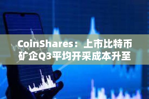CoinShares：上市比特幣礦企Q3平均開(kāi)采成本升至約55950美元