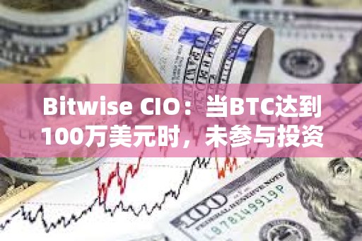 Bitwise CIO：當(dāng)BTC達(dá)到100萬(wàn)美元時(shí)，未參與投資者會(huì)后悔錯(cuò)過(guò)現(xiàn)在各種看漲跡象