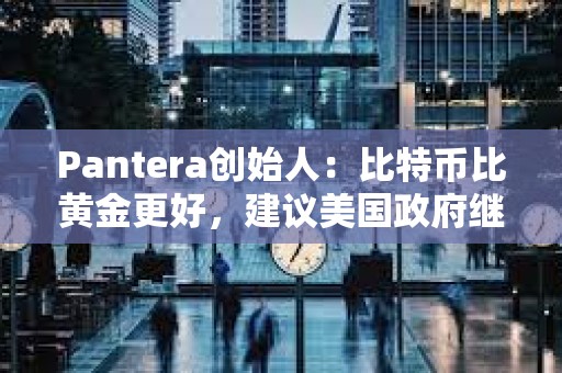 Pantera創(chuàng)始人：比特幣比黃金更好，建議美國政府繼續(xù)增持