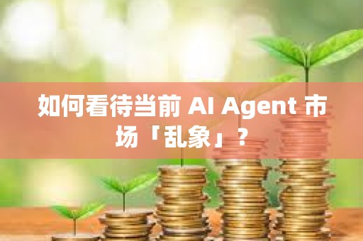 如何看待當前 AI Agent 市場「亂象」？