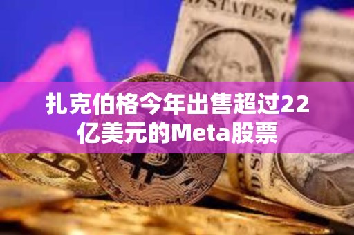 扎克伯格今年出售超過22億美元的Meta股票
