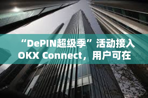 “DePIN超級季”活動接入OKX Connect，用戶可在OKX Mini 錢包參與并享受獎勵